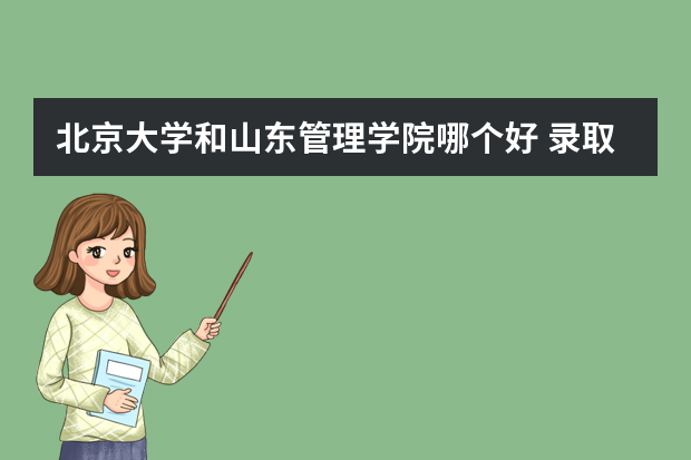 北京大学和山东管理学院哪个好 录取分数线比较对比